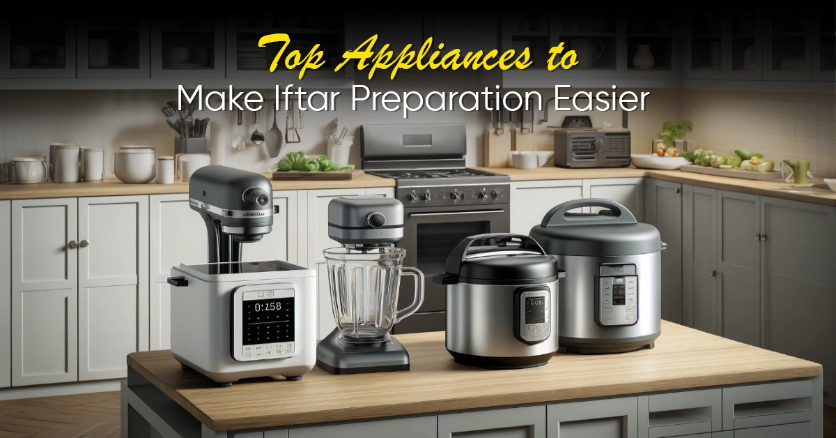 Top Appliances to Make Iftar Preparation Easier