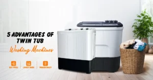 5 Advantages of Twin Tub Washing Machines